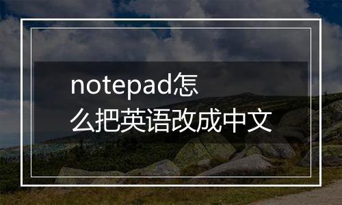 notepad怎么把英语改成中文