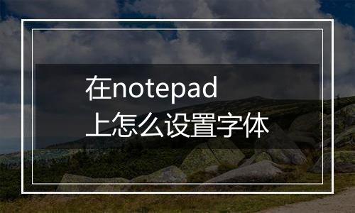 在notepad上怎么设置字体
