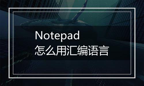 Notepad怎么用汇编语言