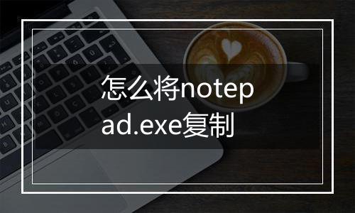 怎么将notepad.exe复制