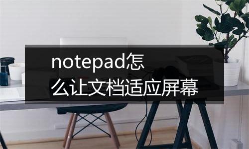 notepad怎么让文档适应屏幕