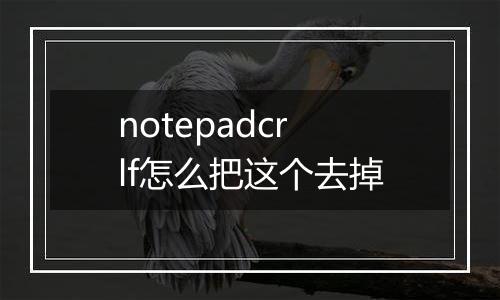 notepadcrlf怎么把这个去掉