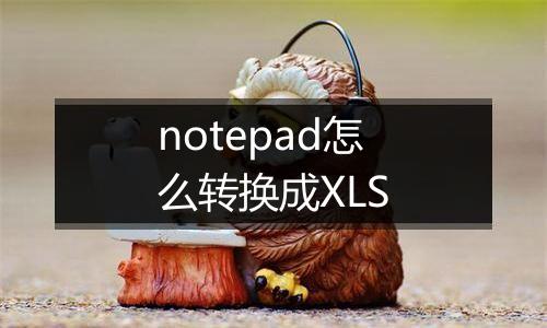 notepad怎么转换成XLS