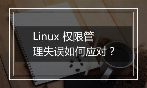 Linux 权限管理失误如何应对?