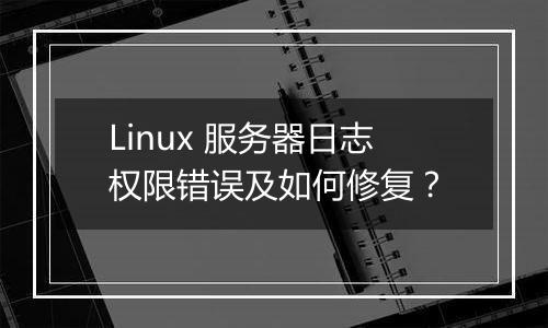 Linux 服务器日志权限错误及如何修复?