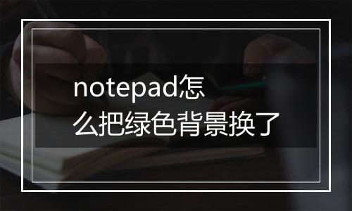 notepad怎么把绿色背景换了