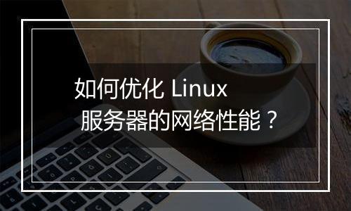 如何优化 Linux 服务器的网络性能?