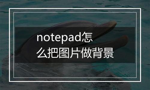 notepad怎么把图片做背景