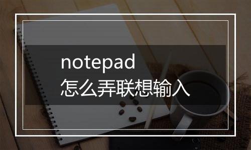 notepad怎么弄联想输入