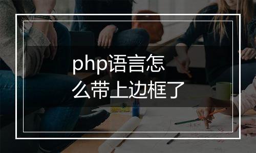 php语言怎么带上边框了