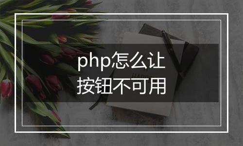 php怎么让按钮不可用