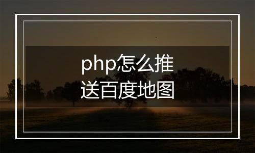 php怎么推送百度地图