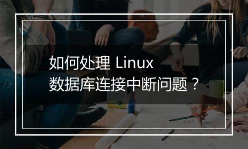 如何处理 Linux 数据库连接中断问题?