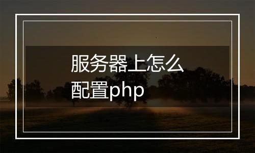 服务器上怎么配置php