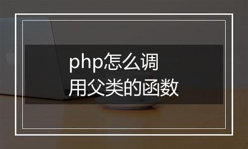 php怎么调用父类的函数