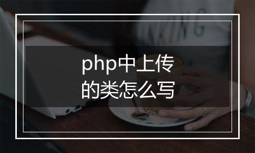 php中上传的类怎么写