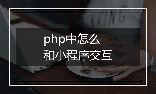 php中怎么和小程序交互