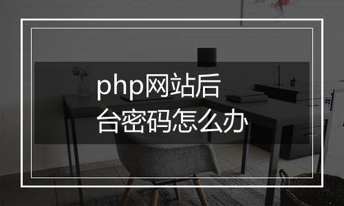 php网站后台密码怎么办