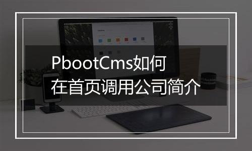 PbootCms如何在首页调用公司简介
