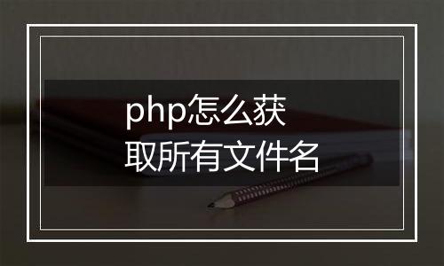 php怎么获取所有文件名
