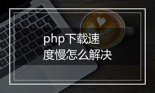 php下载速度慢怎么解决