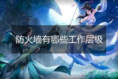 防火墙有哪些工作层级