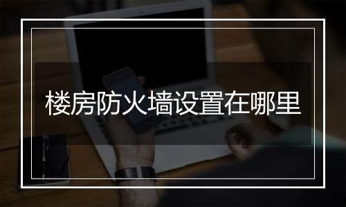 楼房防火墙设置在哪里
