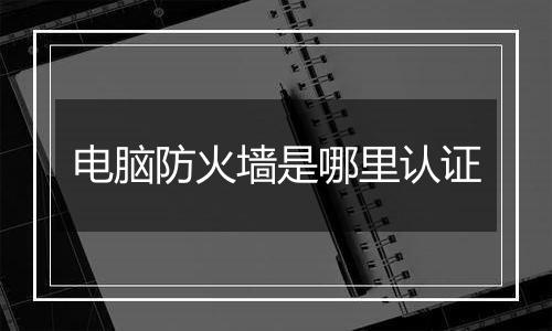 电脑防火墙是哪里认证