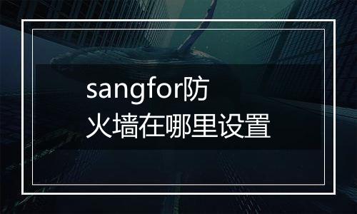sangfor防火墙在哪里设置