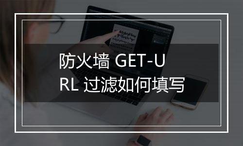 防火墙 GET-URL 过滤如何填写
