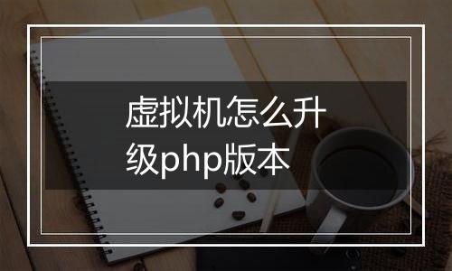 虚拟机怎么升级php版本