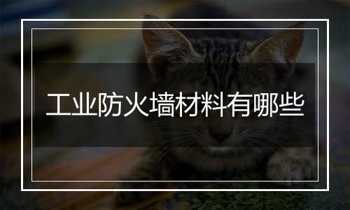 工业防火墙材料有哪些