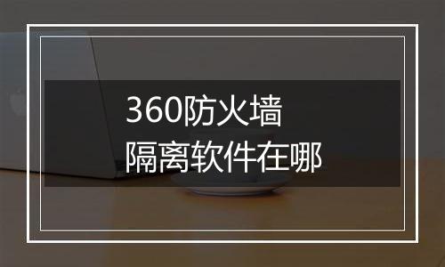 360防火墙隔离软件在哪