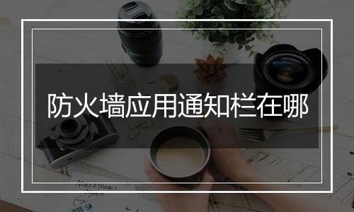 防火墙应用通知栏在哪