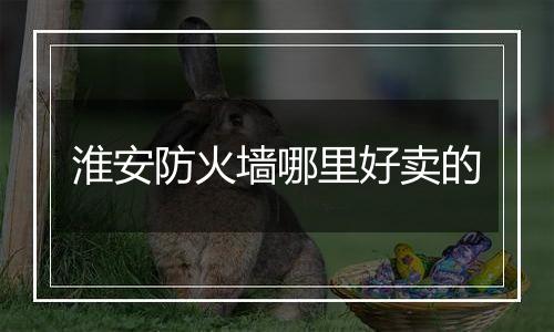 淮安防火墙哪里好卖的