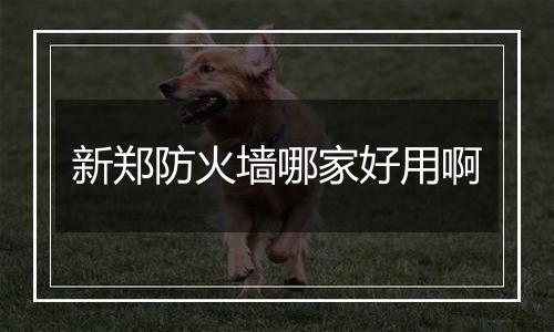 新郑防火墙哪家好用啊