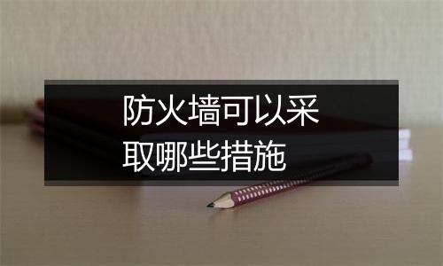 防火墙可以采取哪些措施