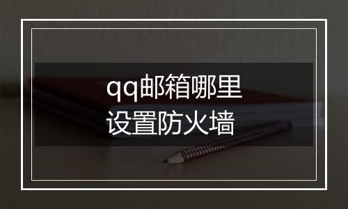 qq邮箱哪里设置防火墙