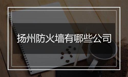 扬州防火墙有哪些公司