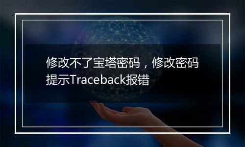 修改不了宝塔密码,修改密码提示Traceback报错