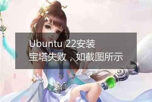 Ubuntu 22安装宝塔失败，如截图所示