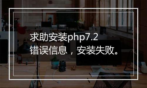 求助安装php7.2错误信息,安装失败。