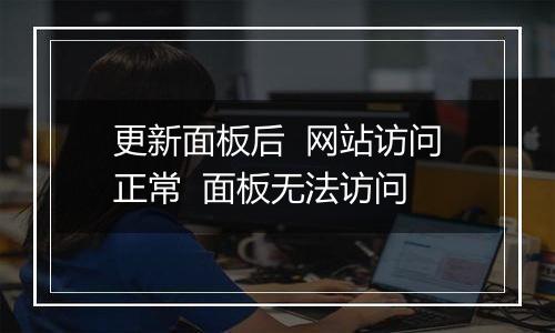 更新面板后 网站访问正常 面板无法访问