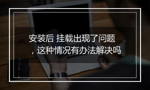 安装后 挂载出现了问题 ,这种情况有办法解决吗