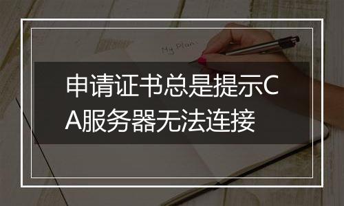 申请证书总是提示CA服务器无法连接