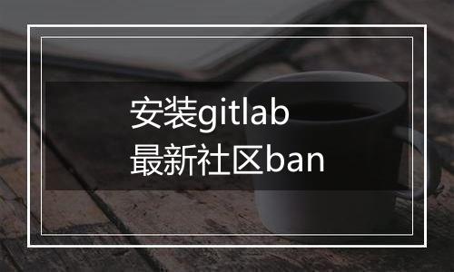 安装gitlab最新社区ban