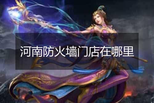 河南防火墙门店在哪里