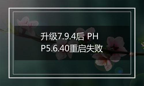 升级7.9.4后 PHP5.6.40重启失败