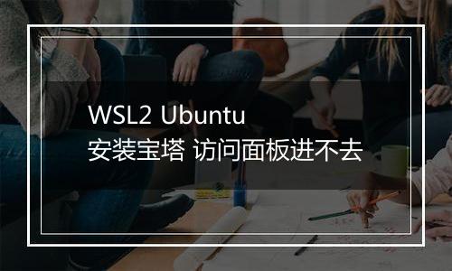 WSL2 Ubuntu 安装宝塔 访问面板进不去