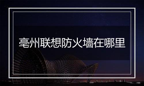 亳州联想防火墙在哪里